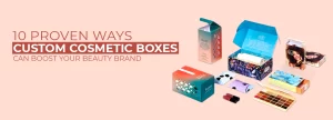 10 Proven Ways Custom Cosmetic Boxes Can Boost Your Beauty Brand